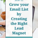 words that say Grow your Email List by Creating the Right Lead Magnet